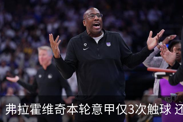 弗拉霍维奇本轮意甲仅3次触球 还经常抱怨队友